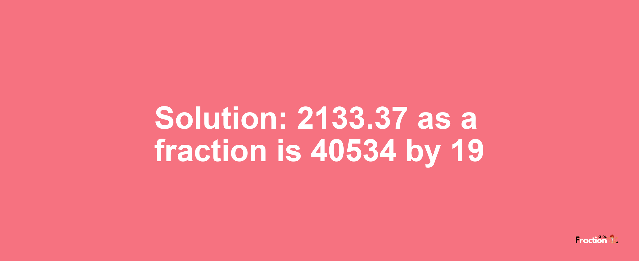 Solution:2133.37 as a fraction is 40534/19